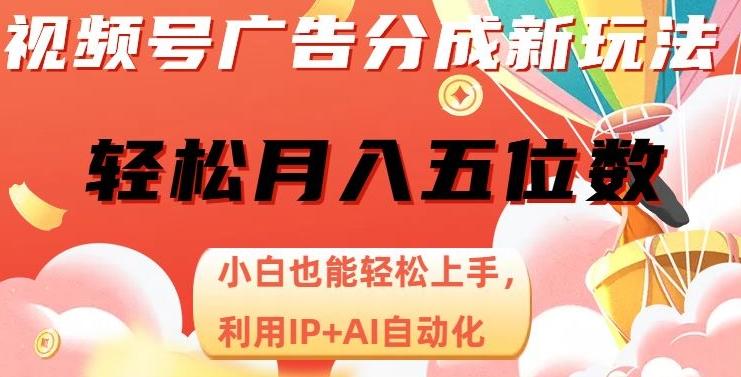 视频号广告分成新玩法，小白也能轻松上手，利用IP+AI自动化，轻松月入五位数【揭秘】-皮皮网创