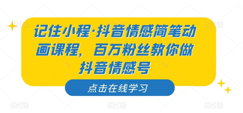 记住小程·抖音情感简笔动画课程，百万粉丝教你做抖音情感号-皮皮网创
