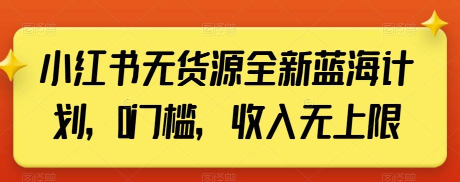 小红书无货源全新蓝海计划，0门槛，收入无上限【揭秘】-皮皮网创