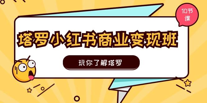 塔罗小红书商业变现实操班，玩你了解塔罗，玩转小红书塔罗变现(10节课-皮皮网创