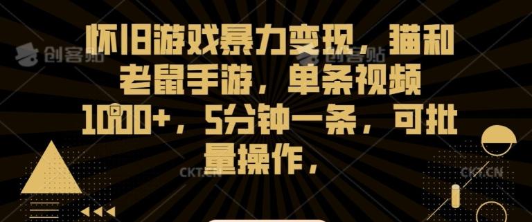 怀旧游戏暴力变现，猫和老鼠手游，单条视频1000+，5分钟一条，可批量操作【揭秘】-皮皮网创