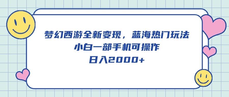 梦幻西游全新变现，蓝海热门玩法，小白一部手机可操作，日入2000+-皮皮网创
