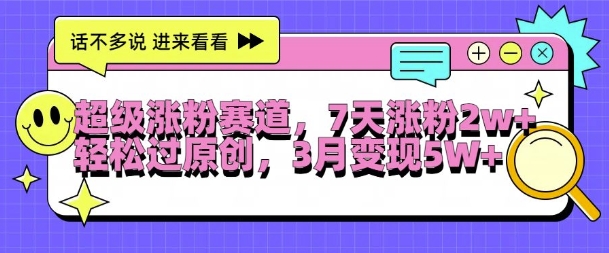超级涨粉赛道，每天半小时，7天涨粉2W+，轻松过原创，三月变现5W+【揭秘】-皮皮网创