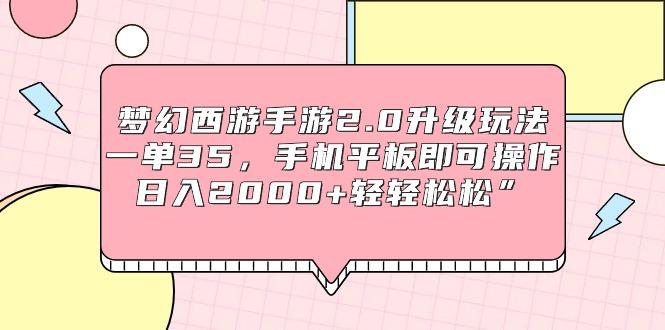 (9303期)梦幻西游手游2.0升级玩法，一单35，手机平板即可操作，日入2000+轻轻松松”-皮皮网创