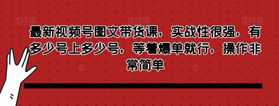 最新视频号图文带货课，实战性很强，有多少号上多少号，等着爆单就行，操作非常简单-皮皮网创