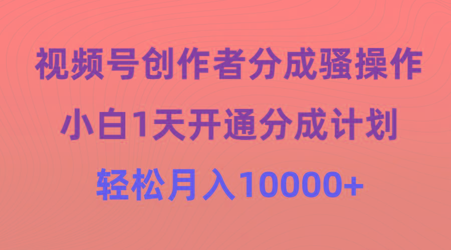 (9656期)视频号创作者分成骚操作，小白1天开通分成计划，轻松月入10000+-皮皮网创