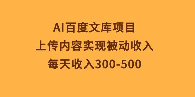 AI百度文库项目，上传内容实现被动收入，每天收入300-500-皮皮网创
