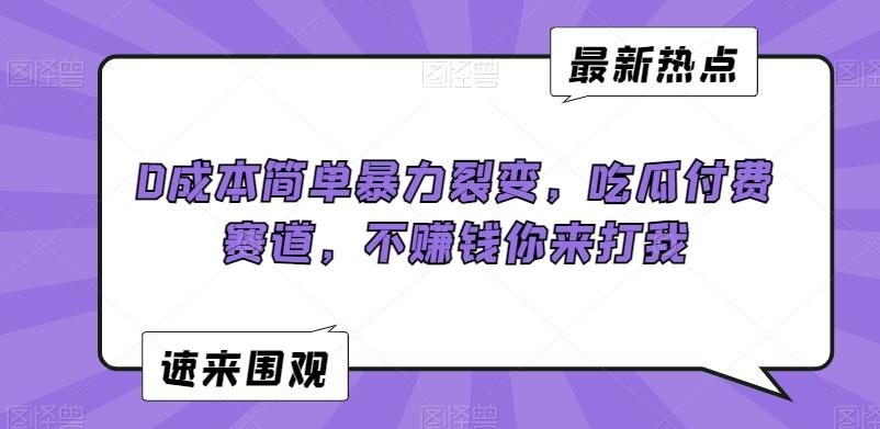 0成本简单暴力裂变，吃瓜付费赛道，不赚钱你来打我【揭秘】-皮皮网创