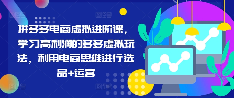 拼多多电商虚拟进阶课，学习高利润的多多虚拟玩法，利用电商思维进行选品+运营-皮皮网创