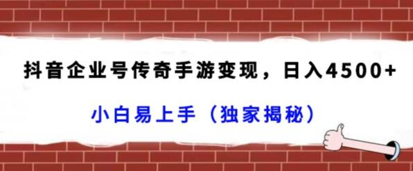 抖音企业号传奇手游变现，日入4500+，小白易上手（独家揭秘）-皮皮网创
