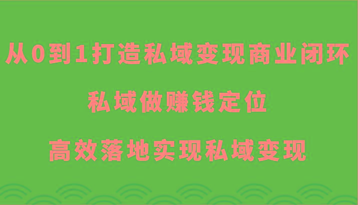 从0到1打造私域变现商业闭环-私域做赚钱定位，高效落地实现私域变现-皮皮网创