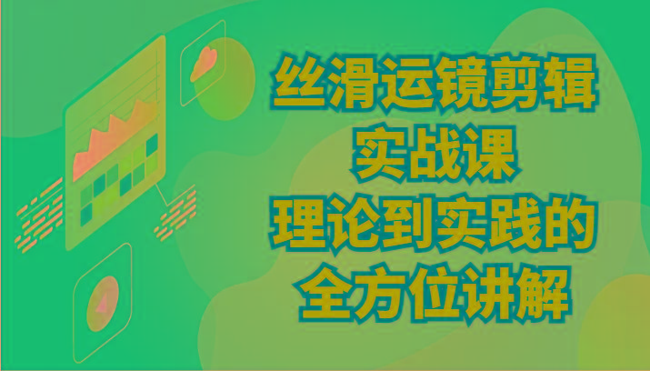 丝滑运镜剪辑实战课：理论到实践的全方位讲解(24节)-皮皮网创