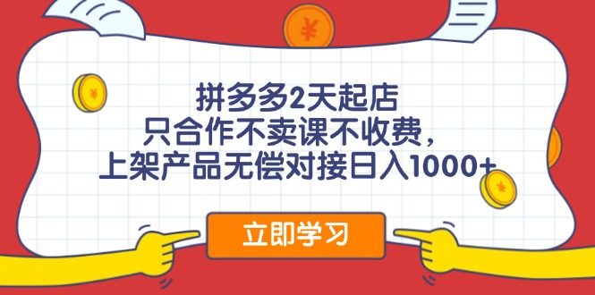拼多多2天起店，只合作不卖课不收费，上架产品无偿对接日入1000+-皮皮网创
