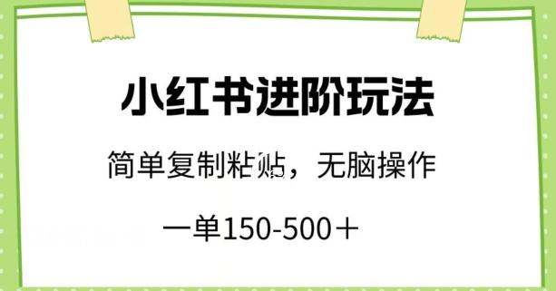 小红书进阶玩法，一单150-500+，简单复制粘贴，小白也能轻松上手【揭秘】-皮皮网创