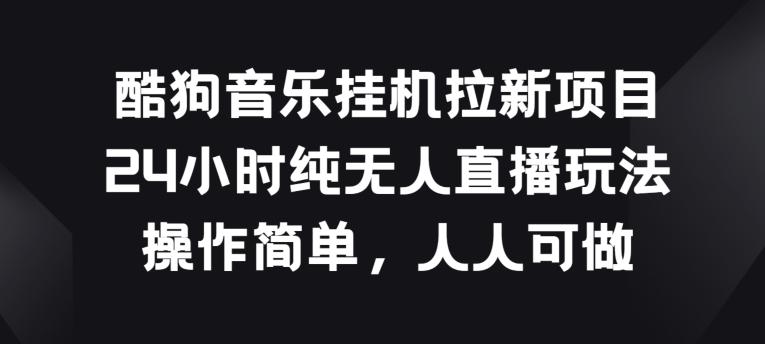 酷狗音乐挂JI拉新项目，24小时纯无人直播玩法，操作简单人人可做【揭秘】-皮皮网创