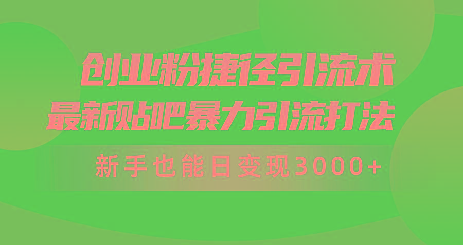 (10071期)创业粉捷径引流术，最新贴吧暴力引流打法，新手也能日变现3000+附赠全…-皮皮网创