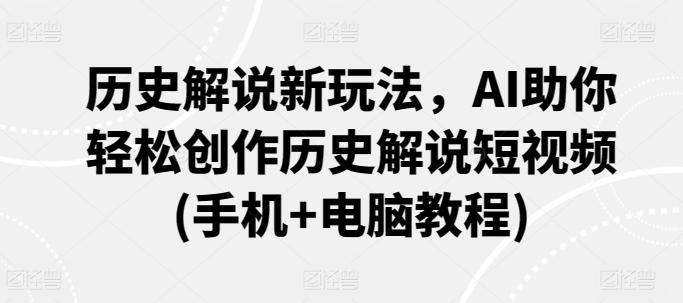历史解说新玩法，AI助你轻松创作历史解说短视频(手机+电脑教程)-皮皮网创