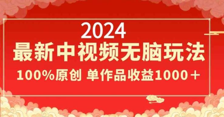 2024最新中视频无脑玩法，作品制作简单，100%原创，单作品收益1000＋【揭秘】-皮皮网创