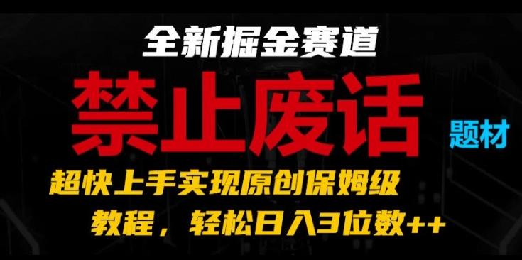 全新掘金赛道，禁止废话题材，超快上手实现原创保姆级教程，轻松日入3位数【揭秘】-皮皮网创