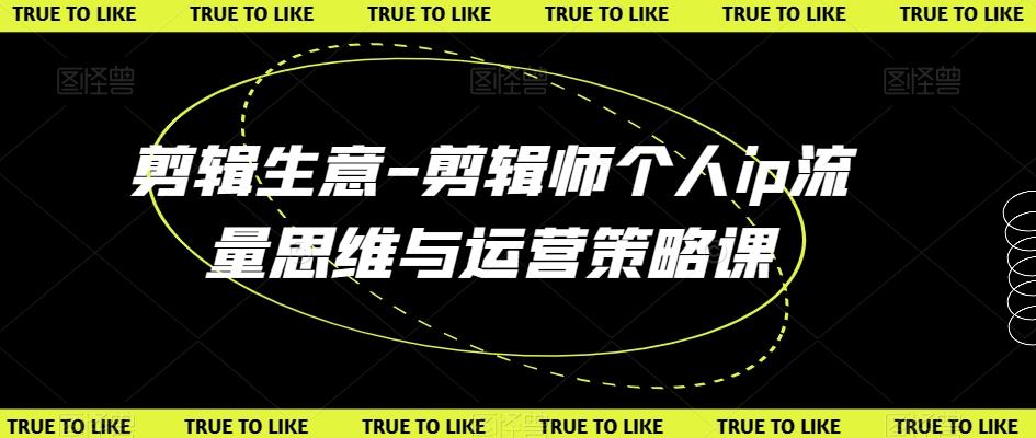 剪辑生意-剪辑师个人ip流量思维与运营策略课-皮皮网创