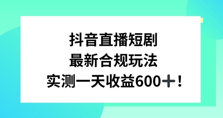 抖音直播短剧最新合规玩法，实测一天变现600+，教程+素材全解析【揭秘】-皮皮网创