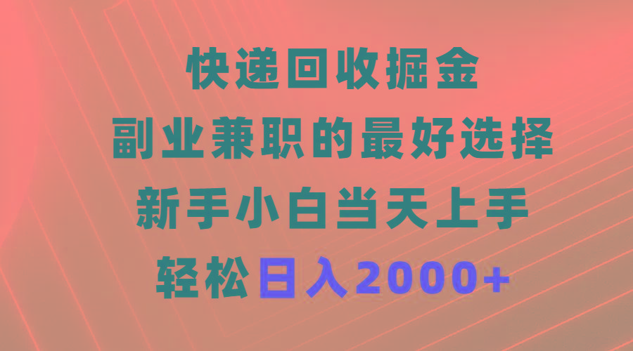 (9546期)快递回收掘金，副业兼职的最好选择，新手小白当天上手，轻松日入2000+-皮皮网创