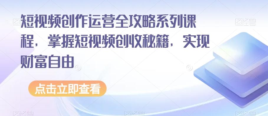 短视频创作运营全攻略系列课程，掌握短视频创收秘籍，实现财富自由-皮皮网创