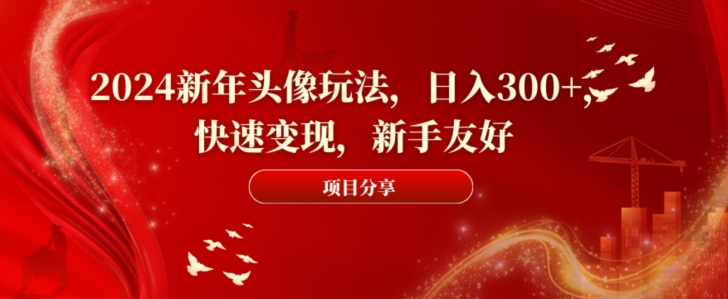 2024新年头像玩法，日入300+，快速变现，新手友好【揭秘】-皮皮网创