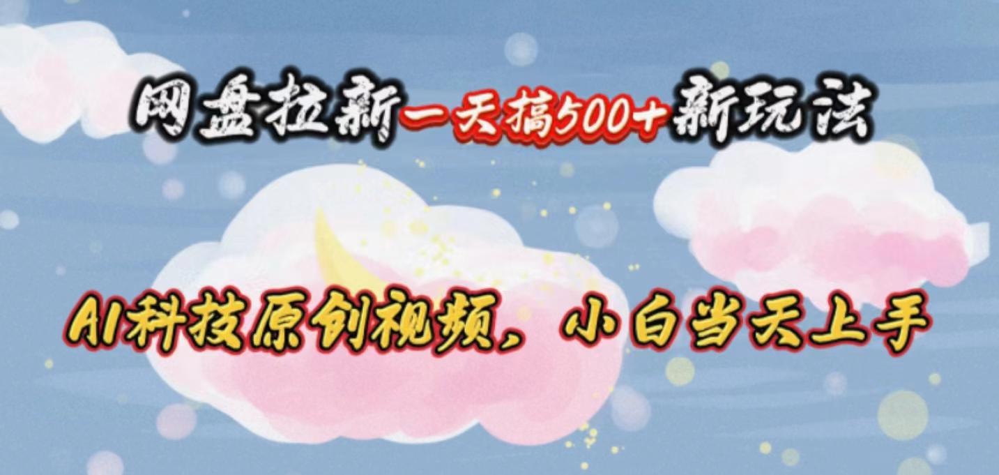 网盘拉新一天搞500新玩法，Ai科技原创视频，小白当天上手-皮皮网创