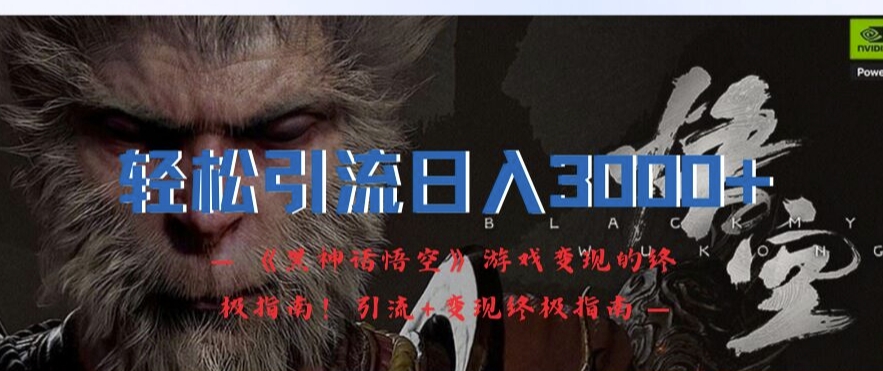 轻松引流日入3k，《黑神话悟空》游戏变现的终极指南!引流+变现终极指南-皮皮网创