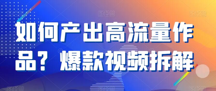 如何产出高流量作品？爆款视频拆解-皮皮网创