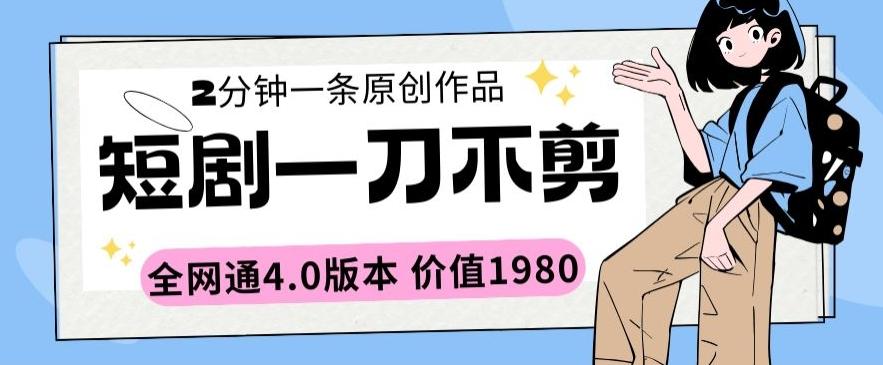 短剧一刀不剪2分钟一条全网通4.0版本价值1980【揭秘】-皮皮网创
