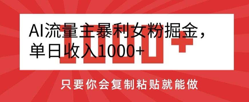AI流量主暴利女粉掘金，单日收入1000+，只要你会复制粘贴就能做-皮皮网创
