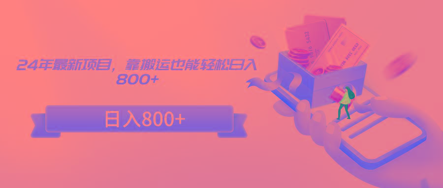 24年最新项目，靠搬运也能轻松日入800+-皮皮网创