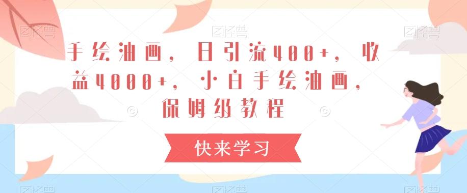 手绘油画，日引流400+，收益4000+，小白手绘油画，保姆级教程【揭秘】-皮皮网创