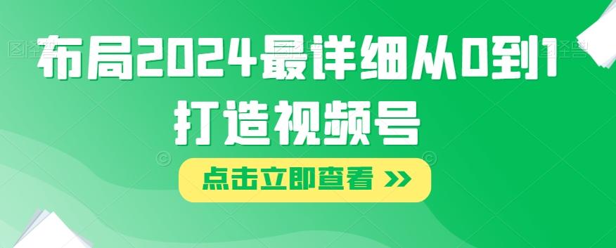 布局2024最详细从0到1打造视频号【揭秘】-皮皮网创