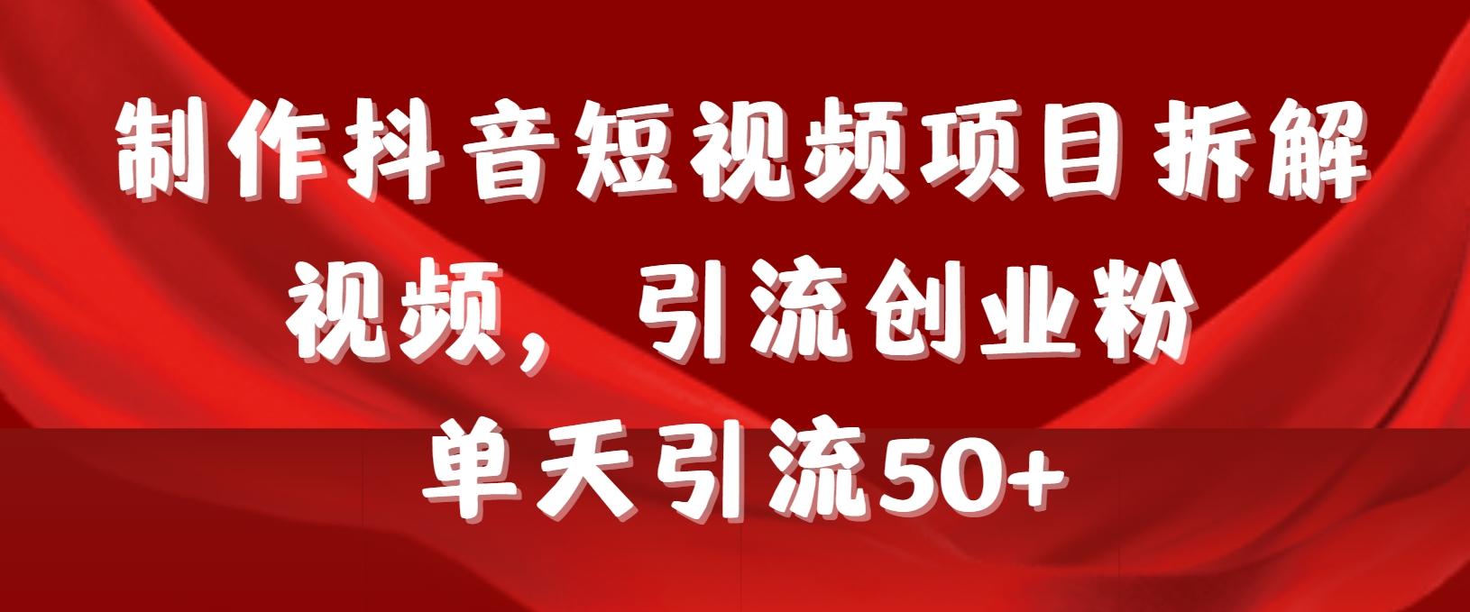 制作抖音短视频项目拆解视频引流创业粉，一天引流50+教程+工具+素材-皮皮网创