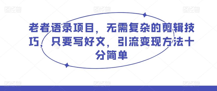 老者语录项目，无需复杂的剪辑技巧，只要写好文，引流变现方法十分简单-皮皮网创