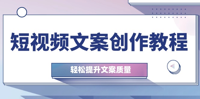 短视频文案创作教程：从钉子思维到实操结构整改，轻松提升文案质量-皮皮网创