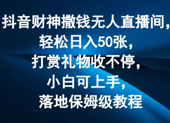 抖音财神撒钱无人直播间轻松日入50张，打赏礼物收不停，小白可上手，落地保姆级教程【揭秘】-皮皮网创