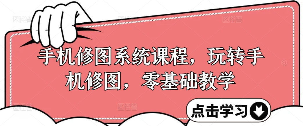手机修图系统课程，玩转手机修图，零基础教学-皮皮网创