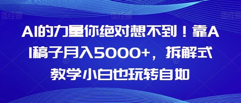 AI的力量你绝对想不到！靠AI稿子月入5000+，拆解式教学小白也玩转自如【揭秘】-皮皮网创