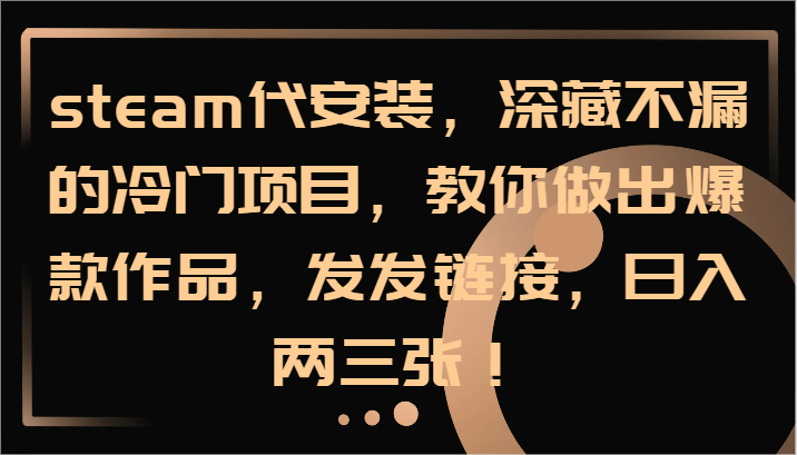 steam代安装，深藏不漏的冷门项目，教你做出爆款作品，发发链接，日入两三张！-皮皮网创