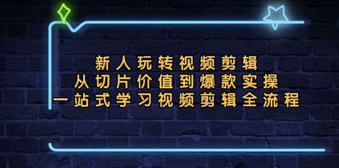新人玩转视频剪辑：从切片价值到爆款实操，一站式学习视频剪辑全流程-皮皮网创
