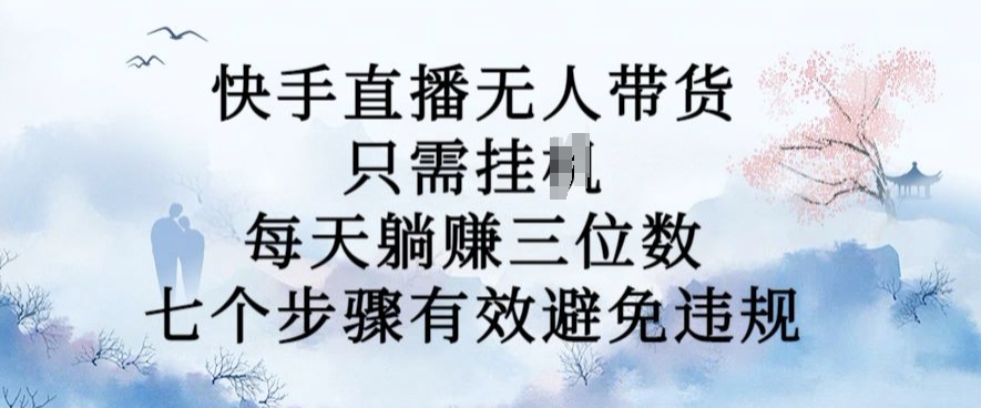 10月新玩法，快手直播无人带货，每天躺Z三位数，七个步骤有效避免违规【揭秘】-皮皮网创