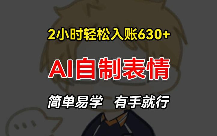 2小时轻松入账630+赚钱项目，手把手教你做AI自制表情，简单易学有手就行【揭秘】-皮皮网创