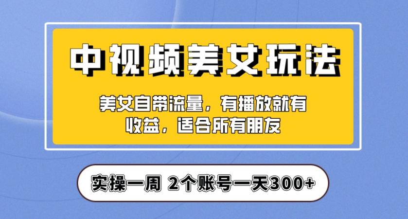 实操一天300+，中视频美女号项目拆解，保姆级教程助力你快速成单！【揭秘】-皮皮网创