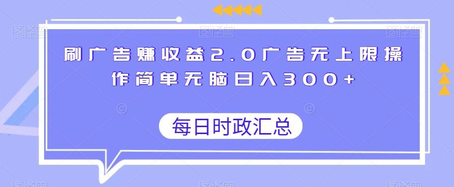 刷广告赚收益2.0广告无上限操作简单无脑日入300+-皮皮网创