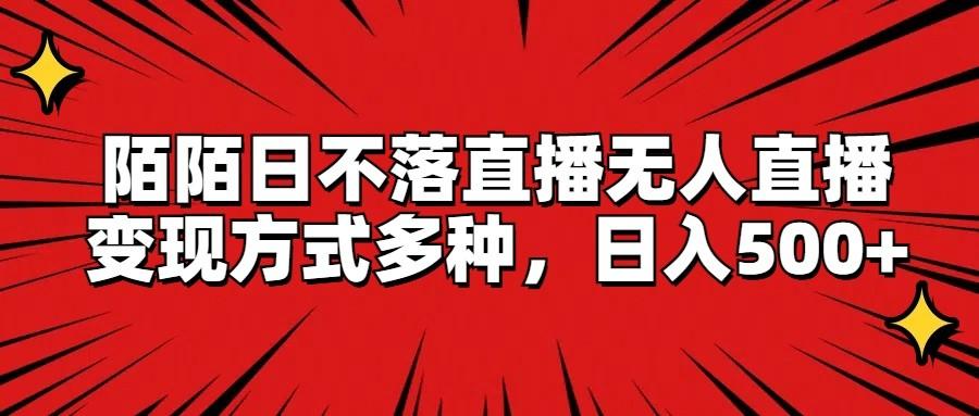 陌陌日不落直播无人直播，变现方式多种，日入500+-皮皮网创