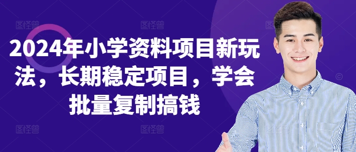 2024年小学资料项目新玩法，长期稳定项目，学会批量复制搞钱-皮皮网创